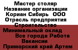 Мастер-столяр › Название организации ­ Кориан-Сибирь, ООО › Отрасль предприятия ­ Строительство › Минимальный оклад ­ 50 000 - Все города Работа » Вакансии   . Приморский край,Артем г.